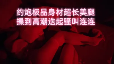 极品身材超长美腿操到高潮迭起骚叫连连