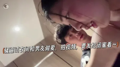 骚逼试衣间和男友无做爱，拍视频，要发给闺蜜看~